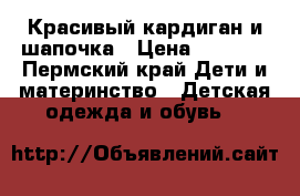 Красивый кардиган и шапочка › Цена ­ 1 000 - Пермский край Дети и материнство » Детская одежда и обувь   